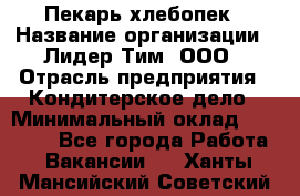 Пекарь-хлебопек › Название организации ­ Лидер Тим, ООО › Отрасль предприятия ­ Кондитерское дело › Минимальный оклад ­ 29 000 - Все города Работа » Вакансии   . Ханты-Мансийский,Советский г.